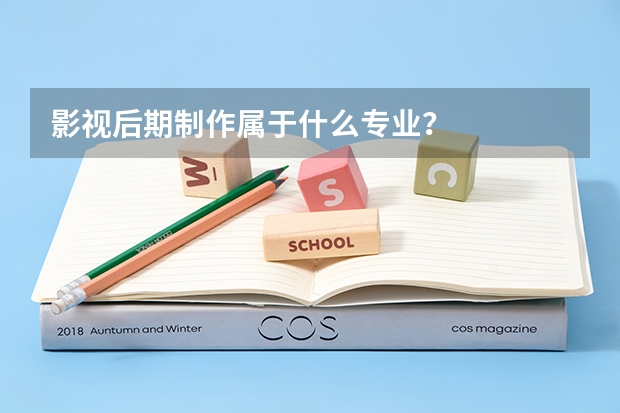 影视后期制作属于什么专业？
