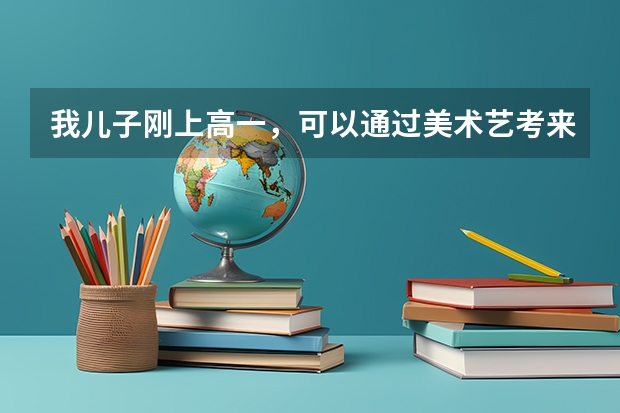 我儿子刚上高一，可以通过美术艺考来考取好大学吗？