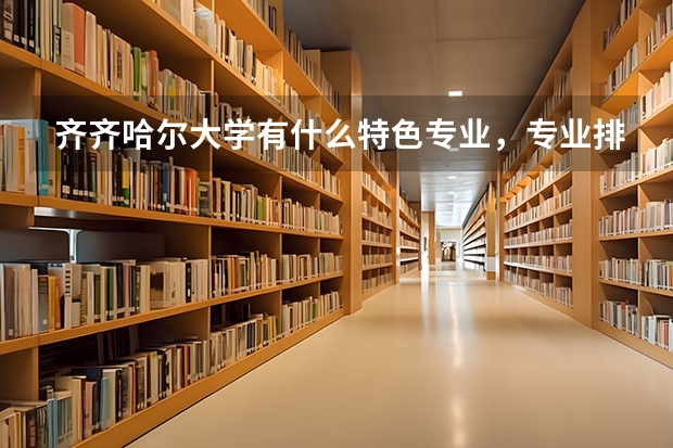 齐齐哈尔大学有什么特色专业，专业排名如何