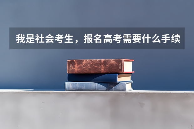 我是社会考生，报名高考需要什么手续吗？