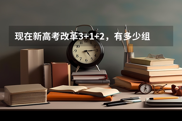 现在新高考改革3+1+2，有多少组合？