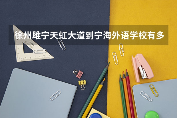 徐州雎宁天虹大道到宁海外语学校有多少公里