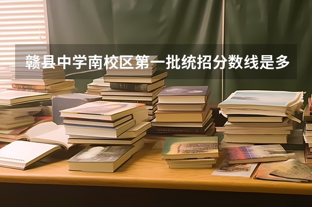 赣县中学南校区第一批统招分数线是多少啊?