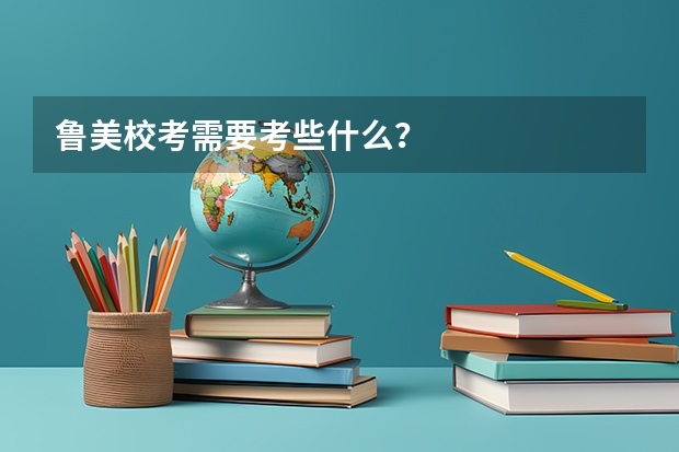 鲁美校考需要考些什么？