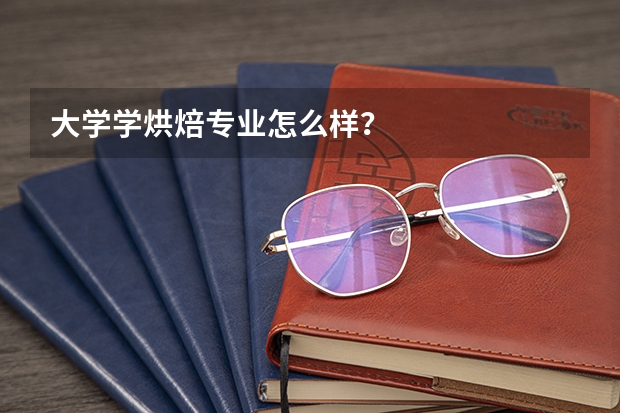 大学学烘焙专业怎么样？