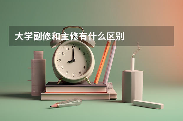 大学副修和主修有什么区别