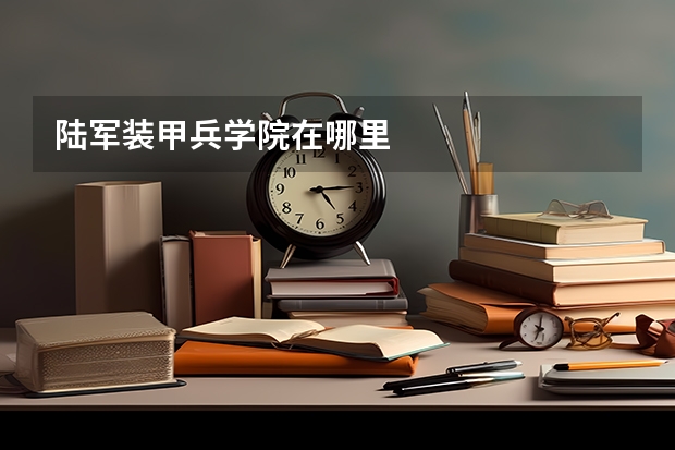 陆军装甲兵学院在哪里