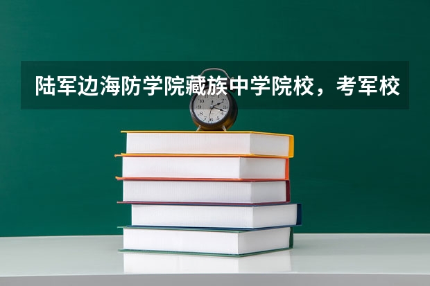 陆军边海防学院藏族中学院校，考军校的时候有什么优惠政策