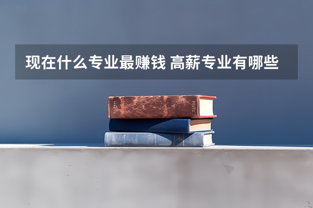 现在什么专业最赚钱 高薪专业有哪些