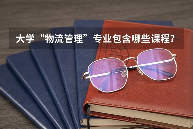 大学“物流管理”专业包含哪些课程？