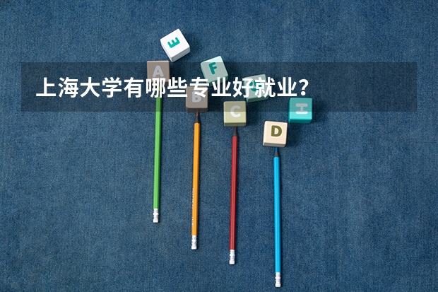 上海大学有哪些专业好就业？