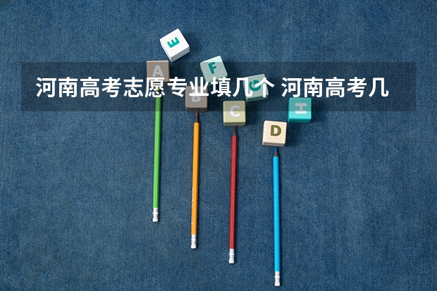 河南高考志愿专业填几个 河南高考几个志愿