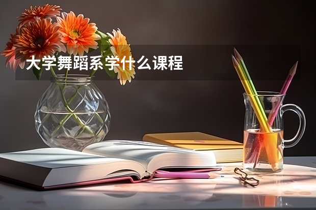 大学舞蹈系学什么课程