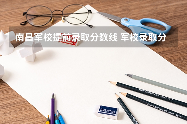 南昌军校提前录取分数线 军校录取分数线
