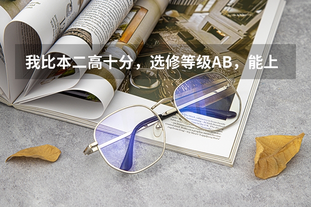 我比本二高十分，选修等级AB，能上什么军校