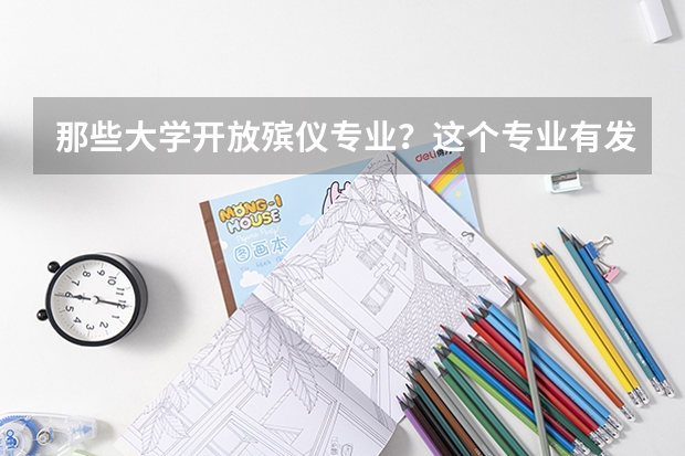 那些大学开放殡仪专业？这个专业有发展吗？高考分数高对于这个专业有什么帮助？求专业人士解答