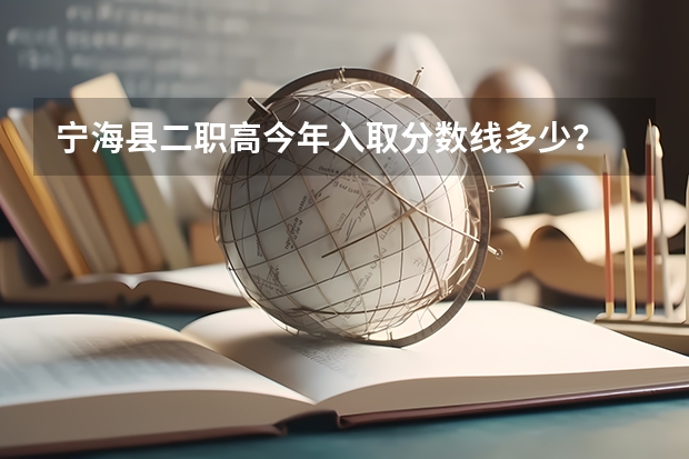 宁海县二职高今年入取分数线多少？