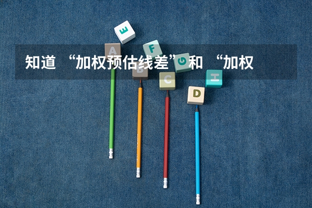 知道 “加权预估线差” 和 “加权预估位次” 在高考填报志愿的时候有什么用？