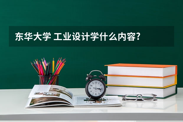 东华大学 工业设计学什么内容?