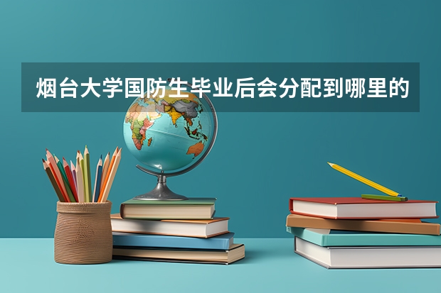 烟台大学国防生毕业后会分配到哪里的军校？