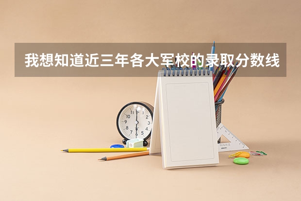 我想知道近三年各大军校的录取分数线，网上查不到。不是近三年的也没关系只要有今年或者去年的就好。 士兵考军校录取分数线