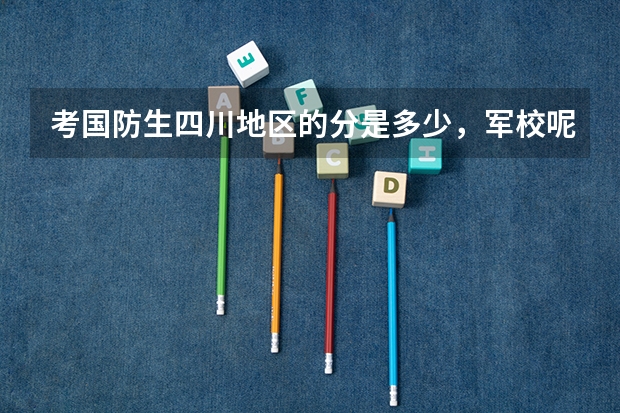 考国防生四川地区的分是多少，军校呢？还有，免费的大学有那些？