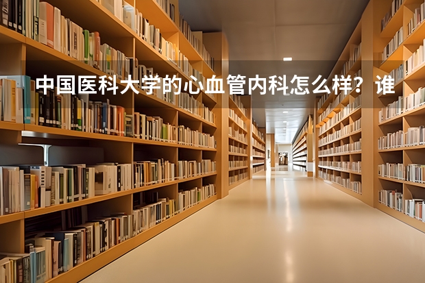 中国医科大学的心血管内科怎么样？谁能给我讲讲中国医科大的考研难度和自费公费以及奖学金的情况？