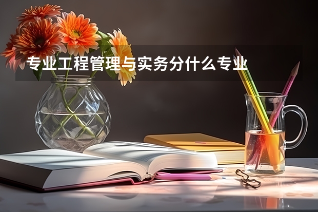 专业工程管理与实务分什么专业