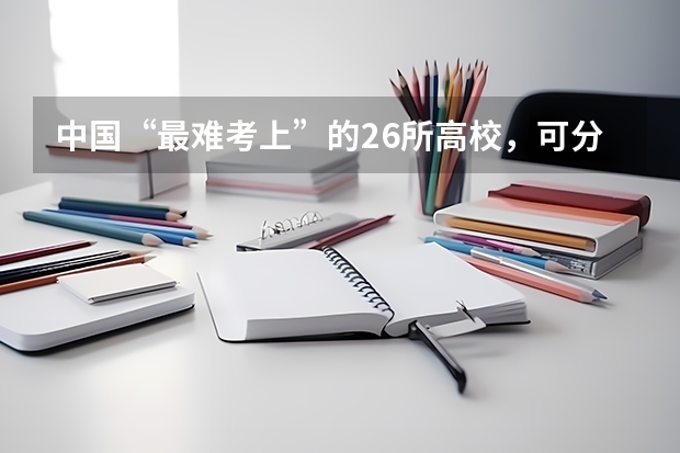 中国“最难考上”的26所高校，可分为几个阶梯？ 全国二本大学排名 （尤其是军校）