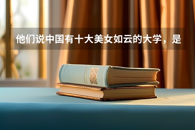 他们说中国有十大美女如云的大学，是哪些啊？