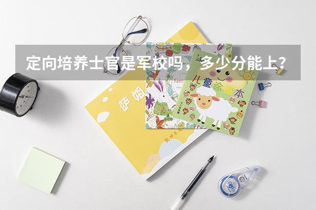 定向培养士官是军校吗，多少分能上？