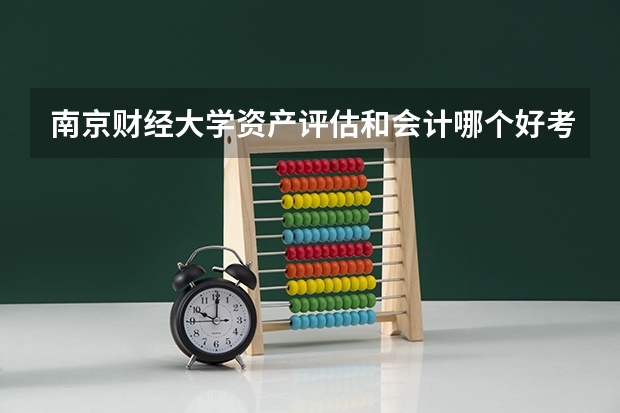 南京财经大学资产评估和会计哪个好考一点