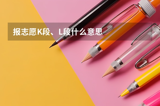 报志愿K段、L段什么意思