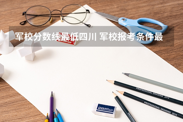 军校分数线最低四川 军校报考条件最低分数线