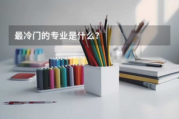 最冷门的专业是什么？