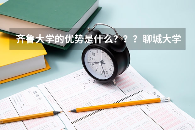 齐鲁大学的优势是什么？？？聊城大学的优势是什么？？？谢谢各位！！