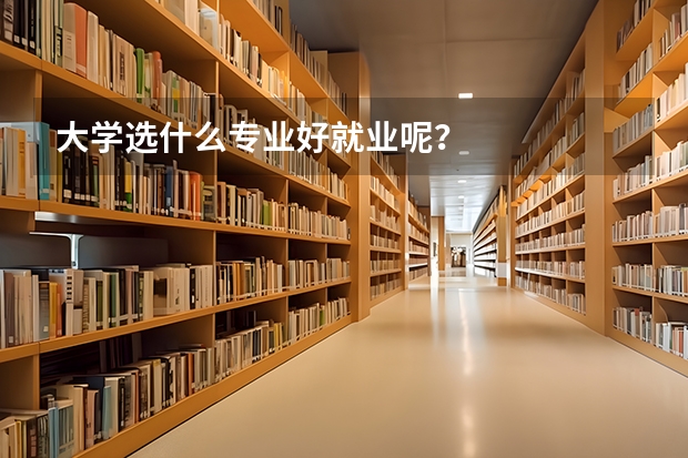 大学选什么专业好就业呢？