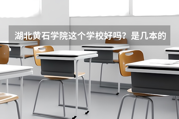 湖北黄石学院这个学校好吗？是几本的学校，？电子之类的专业好吗？