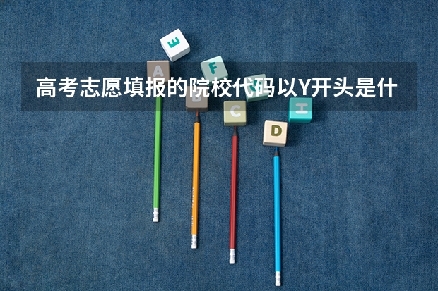 高考志愿填报的院校代码以Y开头是什么意思（有什么含义）？