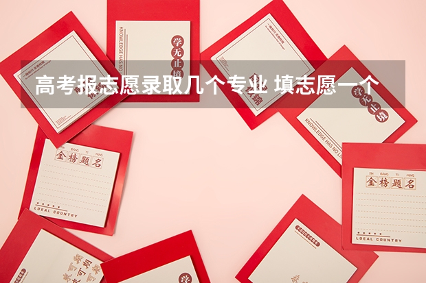 高考报志愿录取几个专业 填志愿一个学校可以选几个专业组