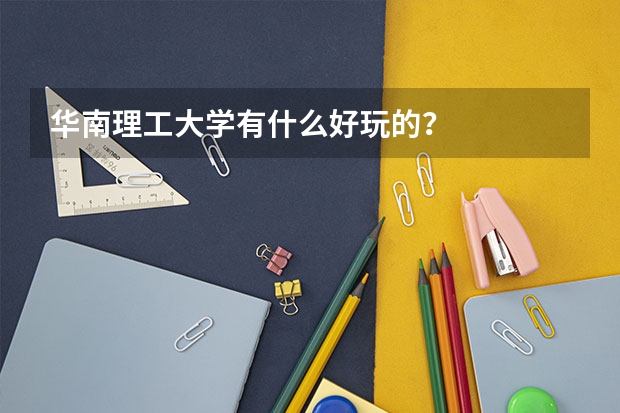 华南理工大学有什么好玩的？