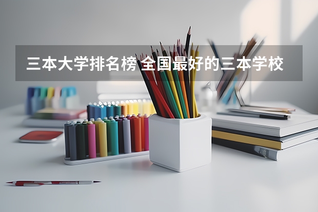 三本大学排名榜 全国最好的三本学校 新疆本科院校排名榜