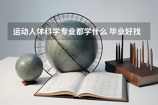 运动人体科学专业都学什么 毕业好找工作吗