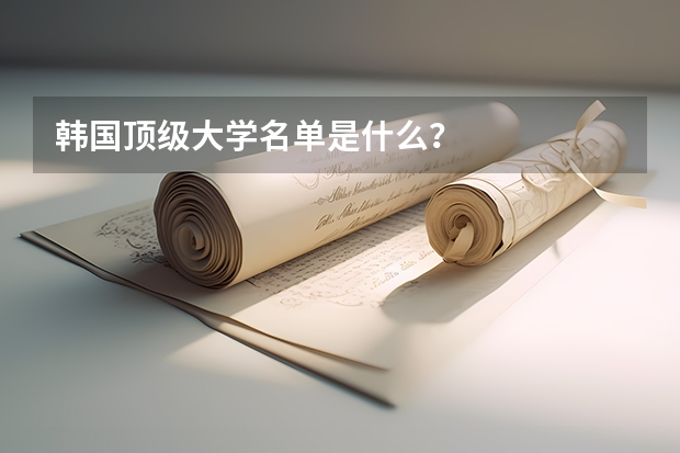 韩国顶级大学名单是什么？