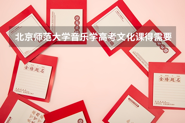 北京师范大学音乐学高考文化课得需要多少分？