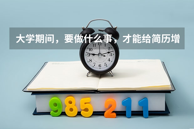 大学期间，要做什么事，才能给简历增光添彩？