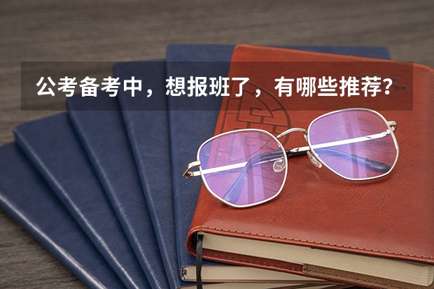 公考备考中，想报班了，有哪些推荐？