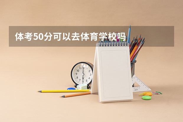 体考50分可以去体育学校吗