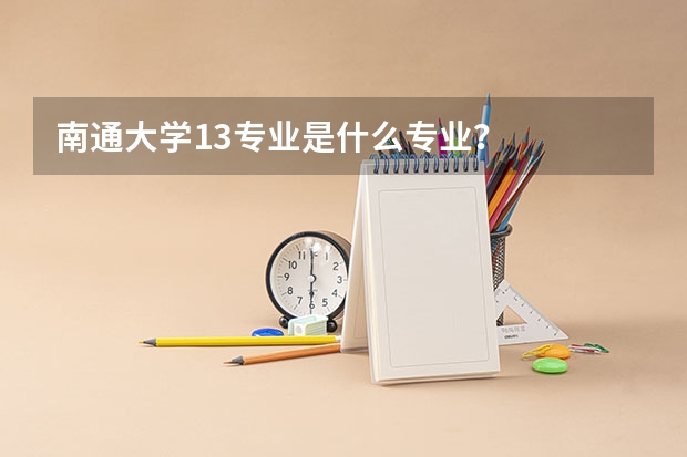 南通大学13专业是什么专业？