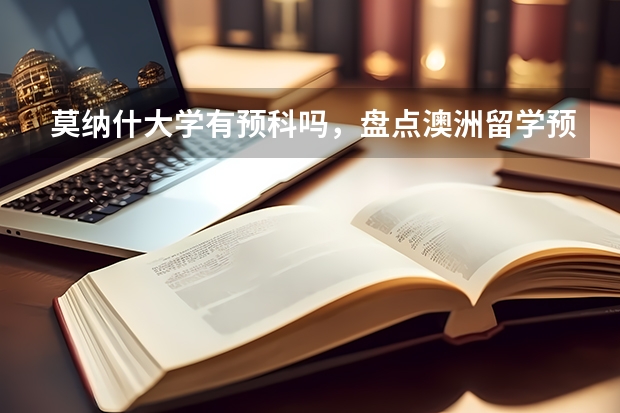 莫纳什大学有预科吗，盘点澳洲留学预科比较好的院校